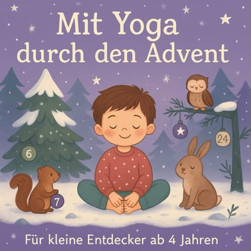 Mit Yoga durch den Advent – Für kleine Entdecker ab 4 Jahren: Der kinderleichte Yoga-Adventskalender für mehr Bewegung, Achtsamkeit und Weihnachtsfreude