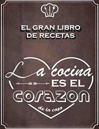 EL GRAN LIBRO DE RECETAS , LA COCINA ES EL CORAZON DE LA CASA: 200 Paginas - Libro De Recetas en blanco para crear tus propios platos - Libro de ... cuadernos receta por 100 tarjetas de recetas