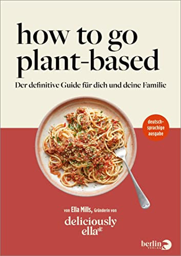 Deliciously Ella. How To Go Plant-Based: Der definitive Guide für dich und deine Familie (German Edition)