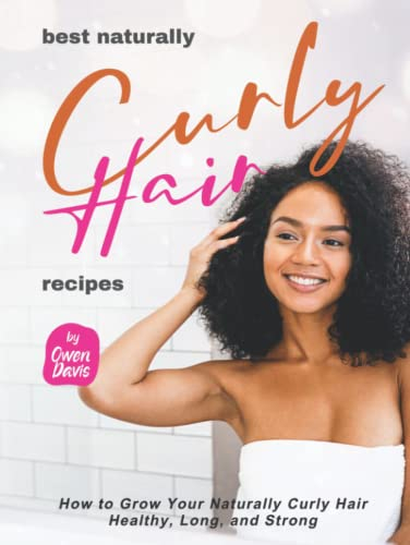 Best Naturally Curly Hair Recipes: How to Grow Your Naturally Curly Hair Healthy, Long, and Strong