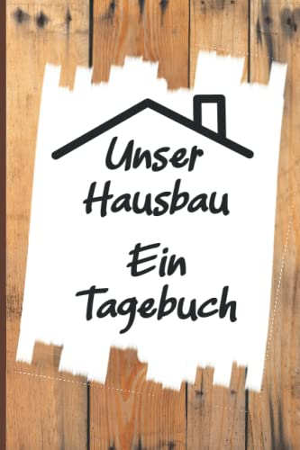 Unser Hausbau - Ein Tagebuch: Bautagebuch für Bauherren und Hausbauer. Für Renovierung, Neubau, Hausbau und Eigenheim. Zum Ausfüllen, Dokumentieren und als Planungshilfe.
