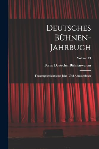 Deutsches Bühnen-Jahrbuch: Theatergeschichtliches Jahr- Und Adressenbuch; Volume 13