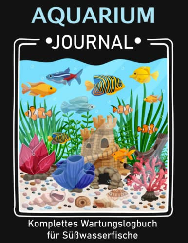 Aquarium Journal - Komplettes Wartungslogbuch für Süßwasserfische: Vollständiges Wartungslogbuch für Süßwasserfische - Zeichnen Sie alle Ihre ... Wasserwechsel, Behandlungen und mehr.