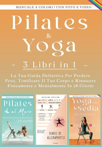 Yoga Sulla Sedia Per Dimagrire e Pilates Al Muro: 3 Libri in 1 - La Guida Tua Definitiva Per Perdere Peso, Tonificare il Tuo Corpo e Rinascere Fisicamente e Mentalmente.