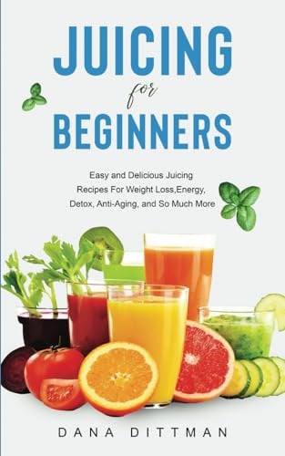 Juicing for Beginners: Easy and Delicious Juicing Recipes For Weight Loss, Energy, Detox, Anti-Aging, and So Much More (Fit and Healthy)