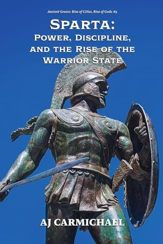 Sparta: Power, Discipline, and the Rise of the Warrior State (Ancient Greece: Rise of Cities, Rise of Gods, Band 9)