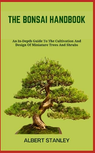THE BONSAI HANDBOOK: An In-Depth Guide To The Cultivation And Design Of Miniature Trees And Shrubs