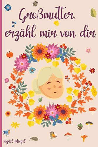 Großmutter, erzähl mir von dir: Tagebuch zum Ausfüllen über das Leben Ihrer Großmutter - 130 Fragen, um die Geschichte Ihrer Großmutter zu erfahren - Großmutter erzähl mir deine Geschichte