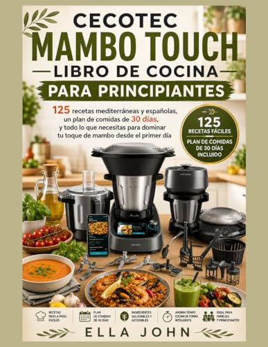CECOTEC MAMBO TOUCH LIBRO DE COCINA PARA PRINCIPIANTES: 125 recetas mediterráneas y españolas, un plan de comidas de 30 días, y todo lo que necesitas para dominar tu toque de mambo desde el primer día