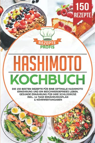 Hashimoto Kochbuch: Die 150 besten Rezepte für eine optimale Hashimoto Ernährung und ein beschwerdefreies Leben. Gesunde Ernährung für Ihre Schilddrüse inkl. 14 Tage Ernährungsplan & Nährwertangaben
