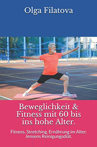 Beweglichkeit & Fitness mit 60 bis ins hohe Alter.: Fitness. Stretching. Ernährung im Alter. Jensens Reinigungsdiät.