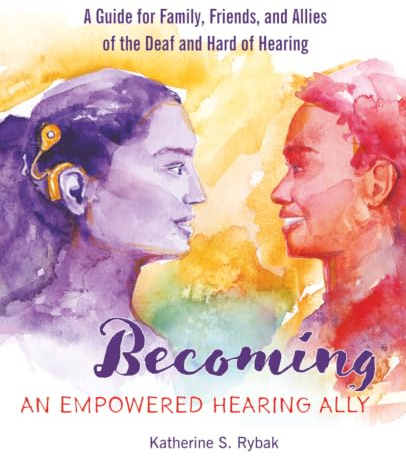 Becoming an Empowered Hearing Ally: A Guide for Family, Friends, and Allies of the Deaf and Hard of Hearing