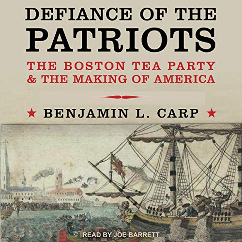 Defiance of the Patriots: The Boston Tea Party and the Making of America