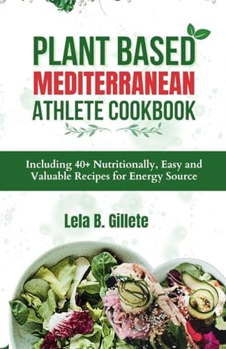 PLANT BASED MEDITERRANEAN ATHLETE COOKBOOK: Including 40+ Nutritionally, Easy and Valuable Recipes for Energy Source