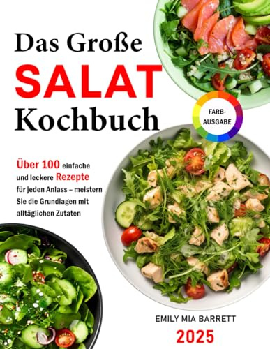 Das Große Salat-Kochbuch: Über 100 einfache und leckere Rezepte für jeden Anlass – meistern Sie die Grundlagen mit alltäglichen Zutaten | Vollfarbige Ausgabe