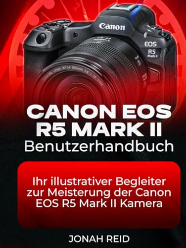 CANON EOS R5 MARK II BENUTZERHANDBUCH: IHR ILLUSTRATIVER BEGLEITER ZUR MEISTERUNG DER CANON EOS R5 MARK II KAMERA