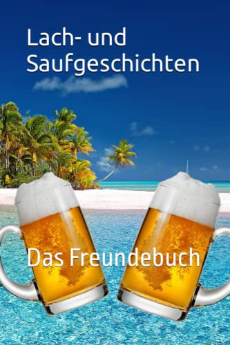 Lach- und Saufgeschichten: Das Freundebuch: Das ideale Geschenk für Freunde, Kollegen und Bekannte.