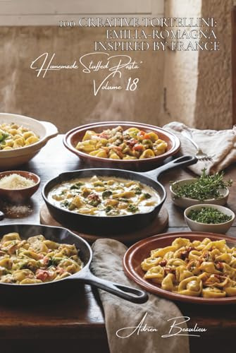 100 Creative Tortellini: Emilia-Romagna Inspired by France: In broth, with cream, or stuffed with French specialties (Sub-series Homemade Stuffed ... Pasta Series (30 Volumes), Band 1)