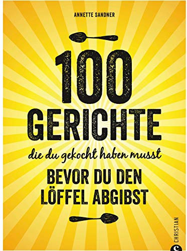 Internationale Küche: 100 Gerichte, die du gekocht haben musst, bevor du den Löffel abgibst: Verrückte Rezepte aus aller Herren Länder. Die Löffelliste der 100 Gerichte. Food Trends weltweit.