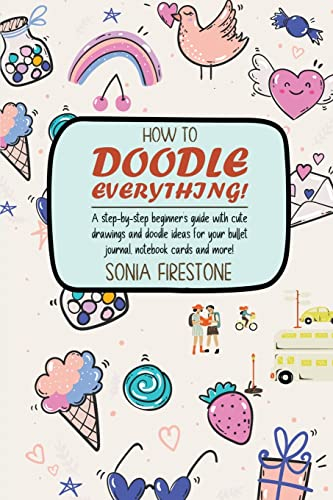 How to Doodle Everything!: A Step-By-Step Beginner's Guide With Cute Drawings And Doodle Ideas For Your Bullet Journal, Notebook Cards And More!