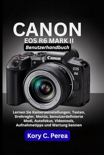 Canon EOS R6 Mark II Benutzerhandbuch: Lernen Sie Kameraeinstellungen, Tasten, Drehregler, Menüs, benutzerdefinierte Modi, Autofokus, Videotools, Aufnahmetipps und Wartung kennen