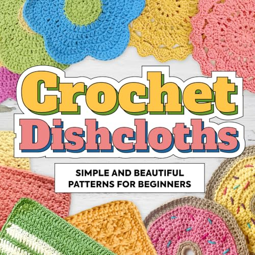 Crochet Dishcloths: Simple and Beautiful Patterns for Beginners: Dishcloths Patterns