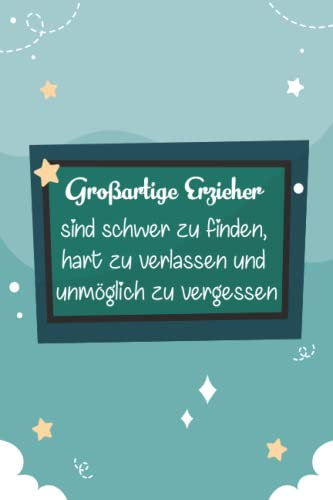 Großartige Erzieher sind schwer zu finden, hart zu verlassen und unmöglich zu vergessen: Notizbuch für Erzieher Geschenk zum Abschied, ... oder Nannys: 6x9 DIN A 5, 100 Seiten, liniert