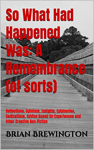 So What Had Happened Was: A Remembrance (of sorts): Reflections, Opinions, Insights, Epiphanies, Dedications, Advice Based On Experiences and Other Creative Non-Fiction (English Edition)