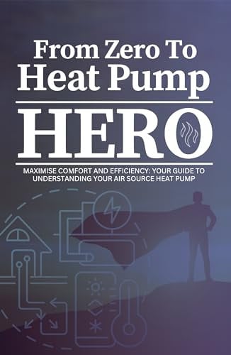 From Zero To Heat Pump Hero: Maximise Comfort and Efficiency: Your Guide to Understanding Your Air Source Heat Pump