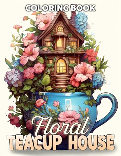 Floral Teacup House Coloring Book: Fantasy Homes Coloring Pages with Enchanting Garden Scenes Illustrations For Kids, Teens & Adults Stress Relief And Relaxation