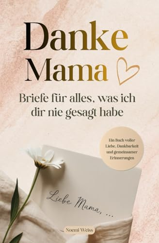 Danke Mama – Briefe für alles, was ich dir nie gesagt habe: Ein Buch voller Liebe, Dankbarkeit und gemeinsamer Erinnerungen von klein bis groß. Das besondere Geschenk für Mama