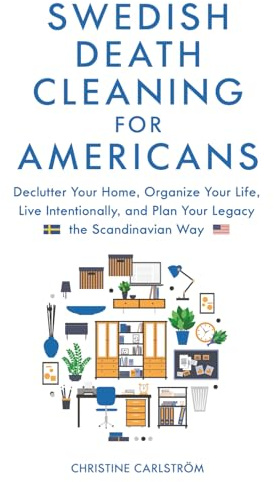 Swedish Death Cleaning for Americans: Learn to Declutter Your Home, Organize Your life, Live Intentionally, and Plan Your Legacy the Scandinavian Way