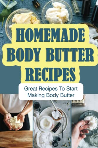 Homemade Body Butter Recipes: Great Recipes To Start Making Body Butter