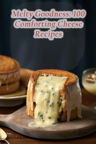 Melty Goodness: 100 Comforting Cheese Recipes