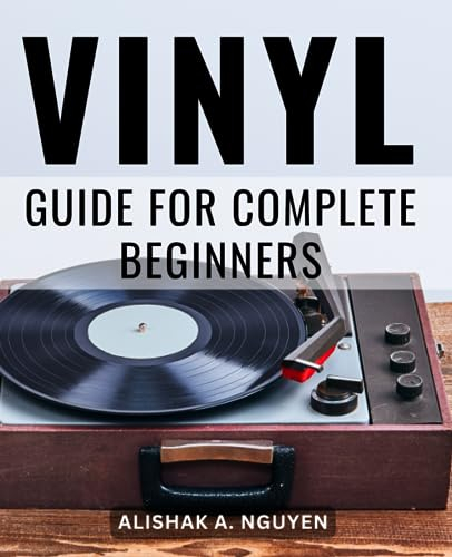 Vinyl Guide For Complete Beginners: Building, Maintaining, Experiencing an Analog Music Collection | Discover the Immersive World of Vinyl Records and Elevate Your Music Experience