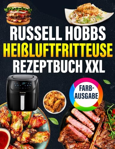 Russell Hobbs Heißluftfritteuse Rezeptbuch XXL [FARBAUSGABE]: Schnelle, schmackhafte und einfache Rezepte für Ihren Russell Hobbs Airfryer | ideal ... Inklusive Tipps und Tricks sowie Farbfotos