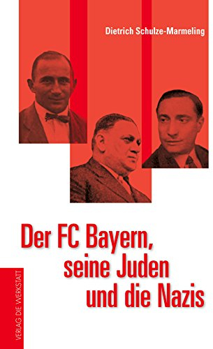 Der FC Bayern, seine Juden und die Nazis: Aufstieg und Zerschlagung einer liberalen Fußballkultur
