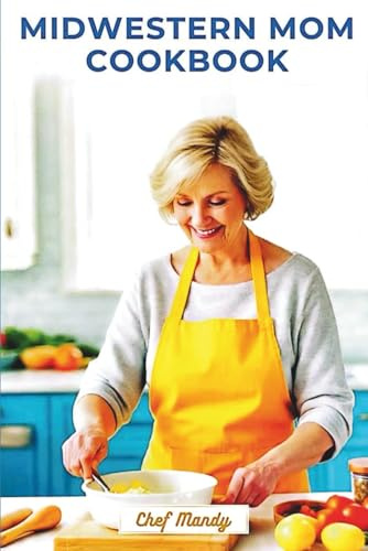Midwestern Mom Cookbook: Comfort food made easy for busy families (Chef Mandy Cookbooks, Band 10)