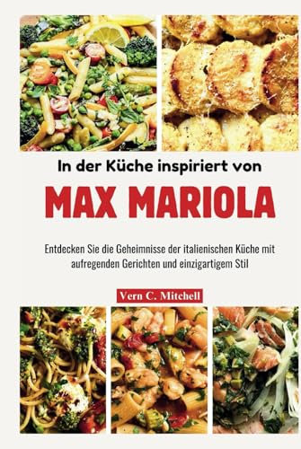 In der Küche inspiriert von Max Mariola: Entdecken Sie die Geheimnisse der italienischen Küche mit aufregenden Gerichten und einzigartigem Stil