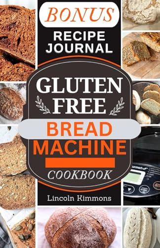 GLUTEN FREE BREAD MACHINE COOKBOOK: A Complete Guide to Baking Delicious Homemade Loaves in Your Bread Maker