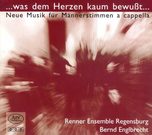 Was dem Herzen kaum bewußt - Neue Musik für Männerstimmen a capella