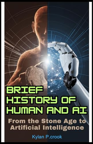 Brief History of Human and AI: From the Stone Age to Artificial Intelligence: Uncovering the Evolution of Intelligence and the Technologies That Are ... AI, GADGET REVIEW AND GUIDE BOOK, Band 2)