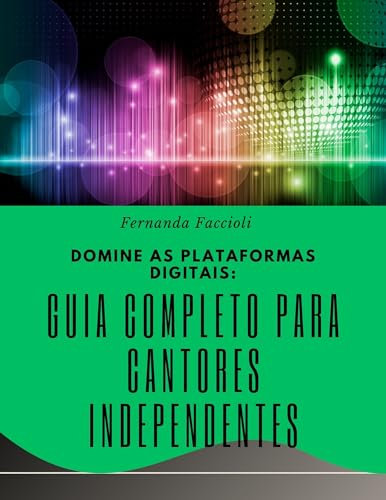 Domine as Plataformas Digitais - Guia Completo para Cantores Independentes: Guia Definitivo: Como Dominar as Plataformas Digitais de Música (Portuguese Edition)