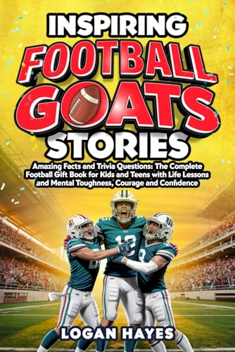 Inspiring Football Goats Stories: Amazing Facts and Trivia Questions The Complete Football Gift Book for Kids and Teens with Life Lessons and Mental Toughness, Courage and Confidence