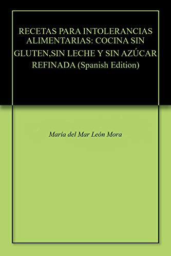 RECETAS PARA INTOLERANCIAS ALIMENTARIAS: COCINA SIN GLUTEN,SIN LECHE Y SIN AZÚCAR REFINADA