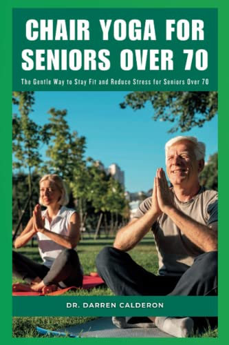 CHAIR YOGA FOR SENIORS OVER 70: The Gentle Way to Stay Fit and Reduce Stress for Seniors Over 70 (The Wellness Series)