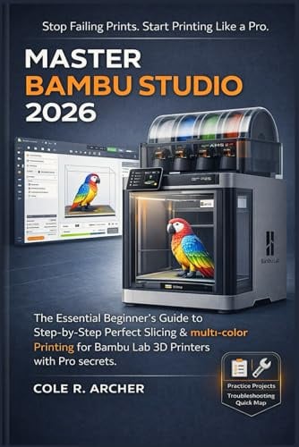 MASTER BAMBU STUDIO 2026: The Essential Beginner’s Guide to Step-by-Step Perfect Slicing & multi-color Printing for Bambu Lab 3D Printers with Pro secrets