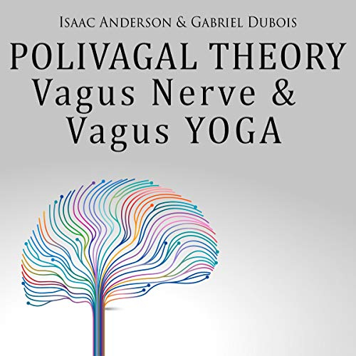 Polyvagal Theory, Vagus Nerve & Vagus Yoga: Discover the Secrets of the Vagus Nerve & Unleash Its Healing Power! Daily Yoga Exercises to Reduce Inflammation,Trauma, Anxiety, PTSD and Chronic Illness