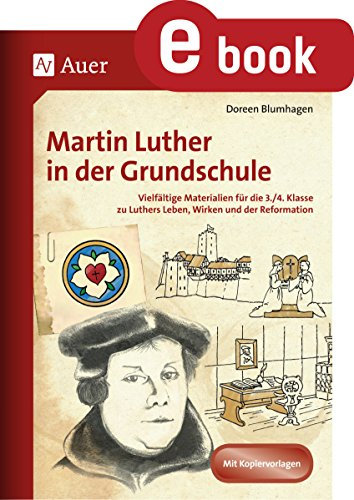 Martin Luther in der Grundschule: Vielfältige Materialien für die 3./4. Klasse zu Luthers Leben, Wirken und der Reformation