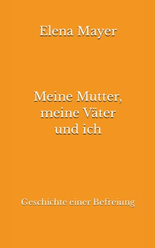 Meine Mutter, meine Väter und ich: Geschichte einer Befreiung